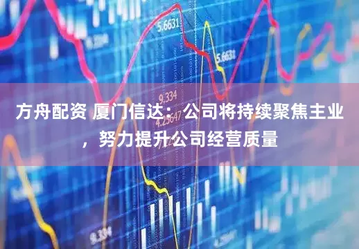 方舟配资 厦门信达：公司将持续聚焦主业，努力提升公司经营质量