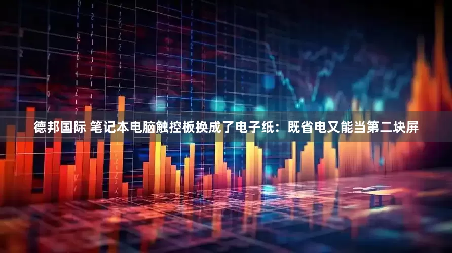 德邦国际 笔记本电脑触控板换成了电子纸：既省电又能当第二块屏
