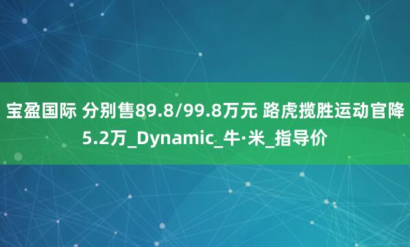 宝盈国际 分别售89.8/99.8万元 路虎揽胜运动官降5.2万_Dynamic_牛·米_指导价