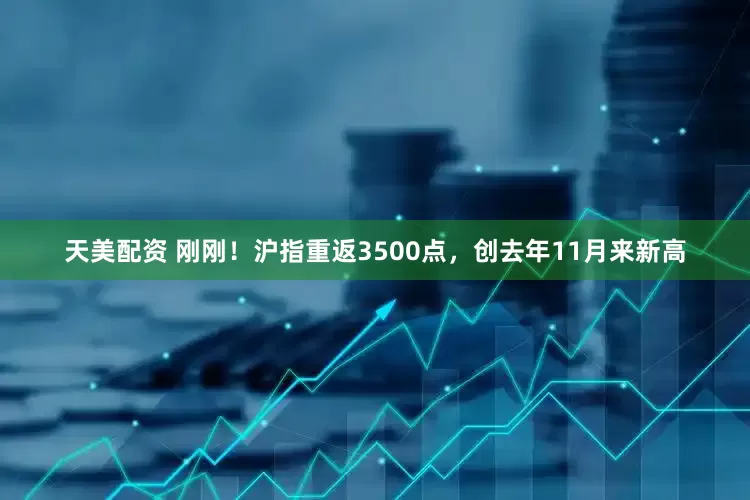 天美配资 刚刚！沪指重返3500点，创去年11月来新高