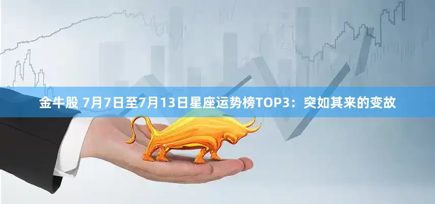 金牛股 7月7日至7月13日星座运势榜TOP3：突如其来的变故