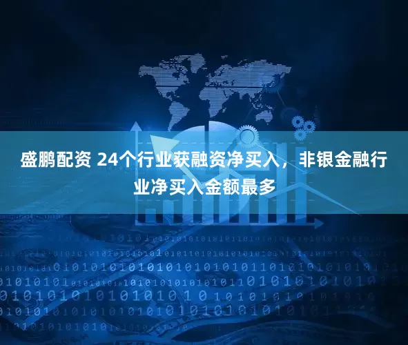 盛鹏配资 24个行业获融资净买入，非银金融行业净买入金额最多