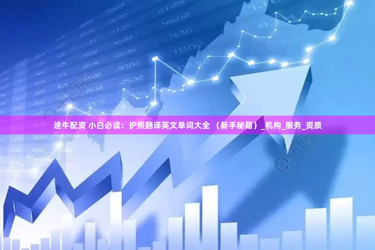 途牛配资 小白必读：护照翻译英文单词大全 （新手秘籍）_机构_服务_资质