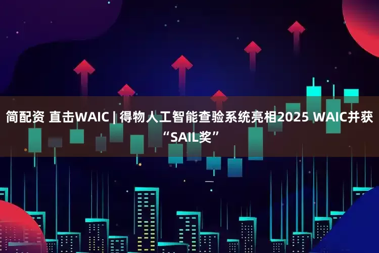 简配资 直击WAIC | 得物人工智能查验系统亮相2025 WAIC并获“SAIL奖”