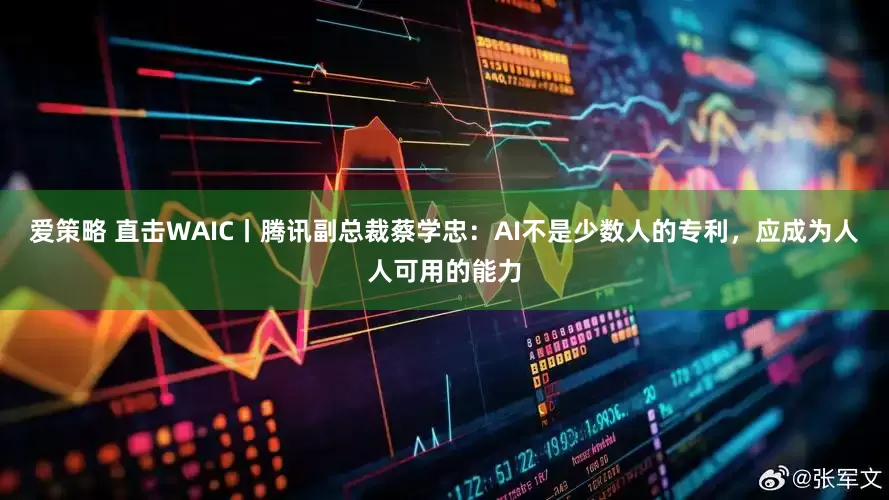 爱策略 直击WAIC丨腾讯副总裁蔡学忠：AI不是少数人的专利，应成为人人可用的能力