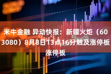 米牛金融 异动快报：新疆火炬（603080）8月8日13点16分触及涨停板