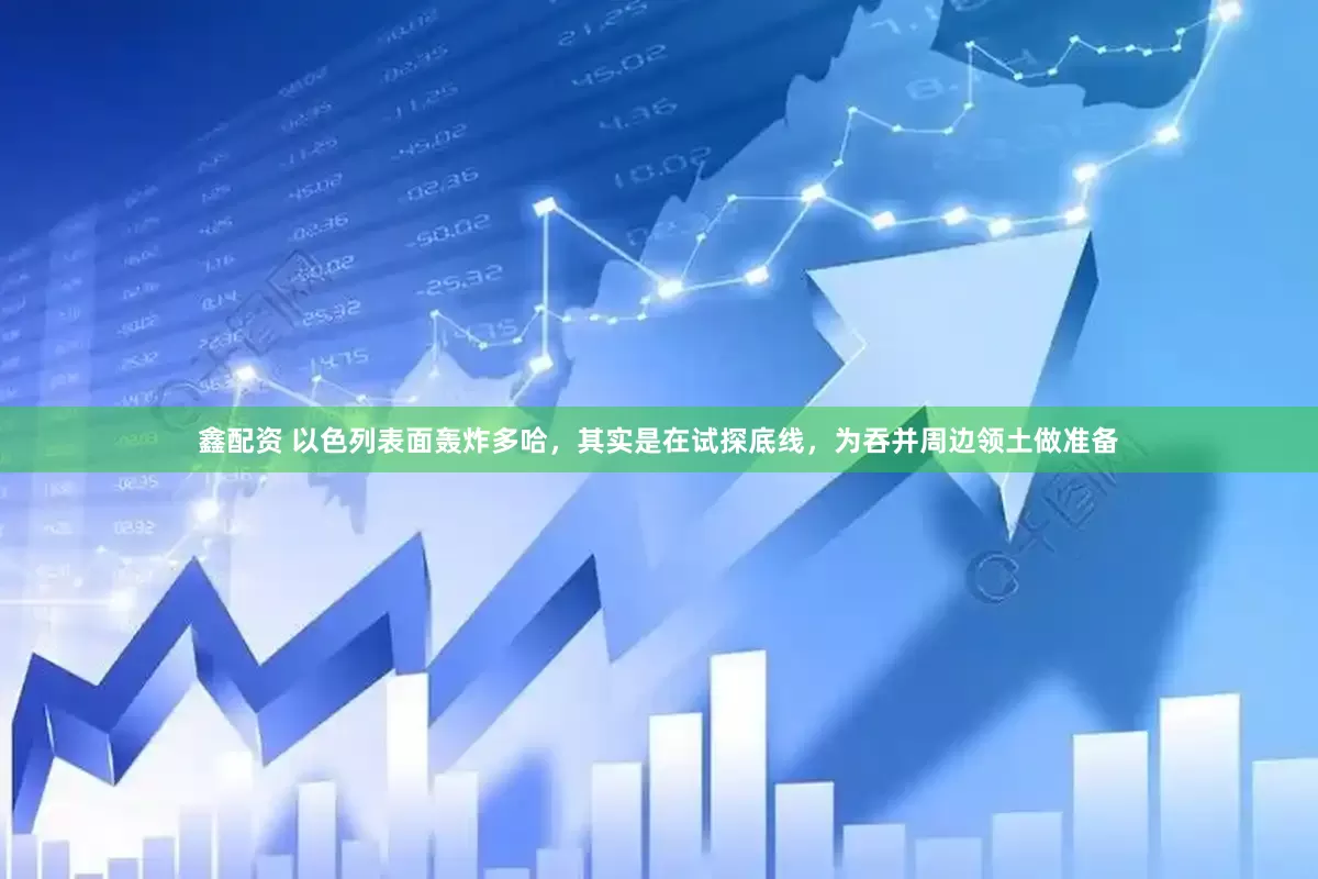 鑫配资 以色列表面轰炸多哈，其实是在试探底线，为吞并周边领土做准备