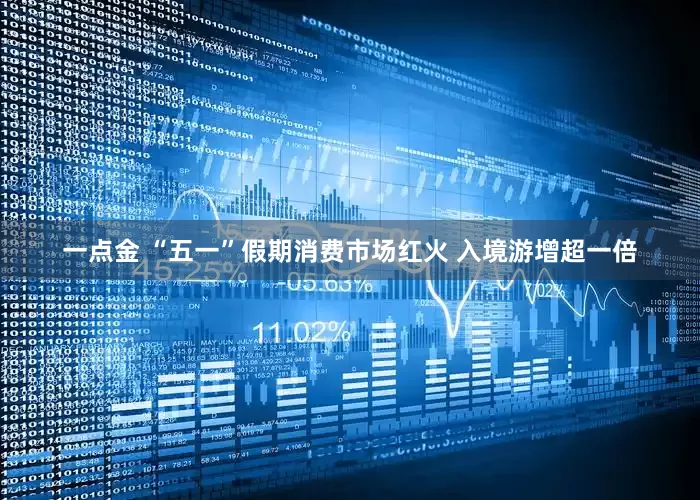 一点金 “五一”假期消费市场红火 入境游增超一倍