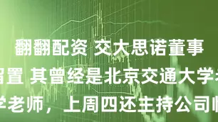 翻翻配资 交大思诺董事长被实施留置 其曾经是北京交通大学老师，上周四还主持公司临时股东大会