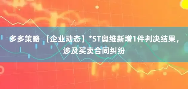 多多策略 【企业动态】*ST奥维新增1件判决结果，涉及买卖合同纠纷