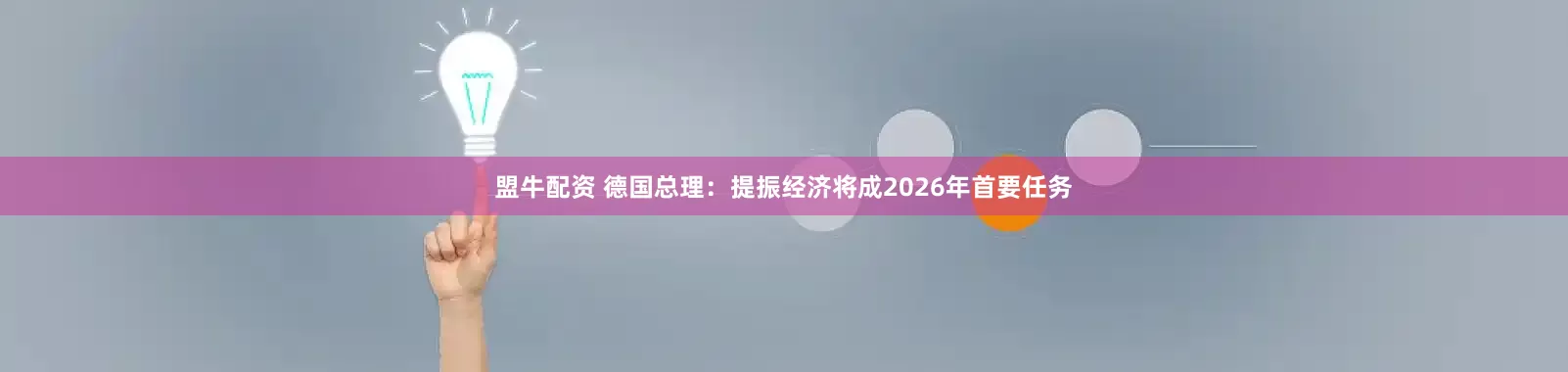 盟牛配资 德国总理：提振经济将成2026年首要任务