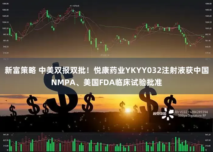 新富策略 中美双报双批！悦康药业YKYY032注射液获中国NMPA、美国FDA临床试验批准
