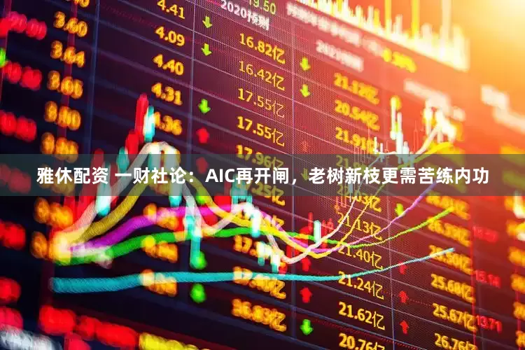 雅休配资 一财社论：AIC再开闸，老树新枝更需苦练内功