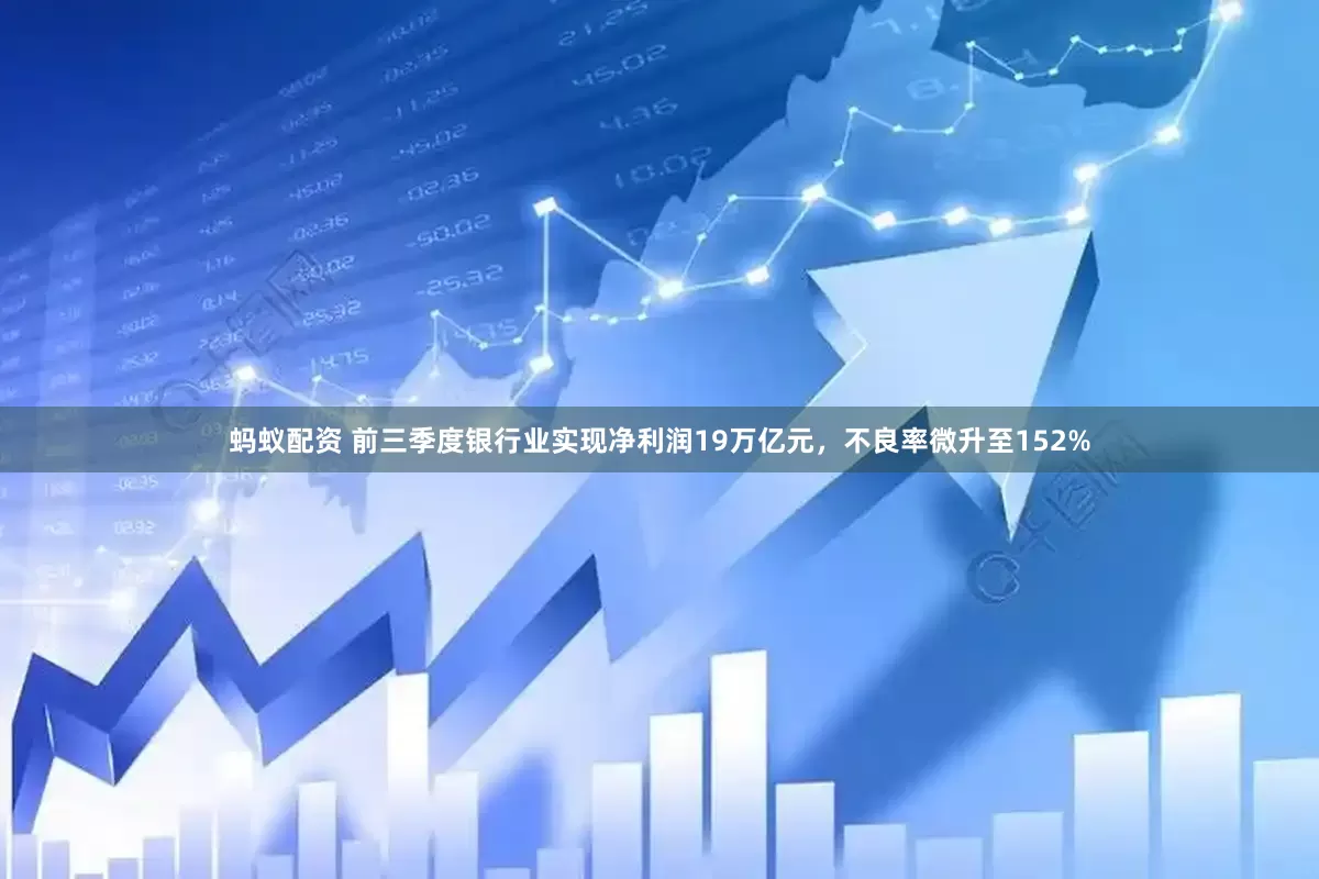 蚂蚁配资 前三季度银行业实现净利润19万亿元，不良率微升至152%