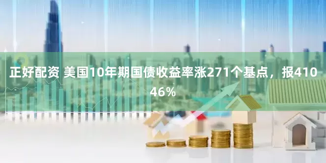 正好配资 美国10年期国债收益率涨271个基点，报41046%