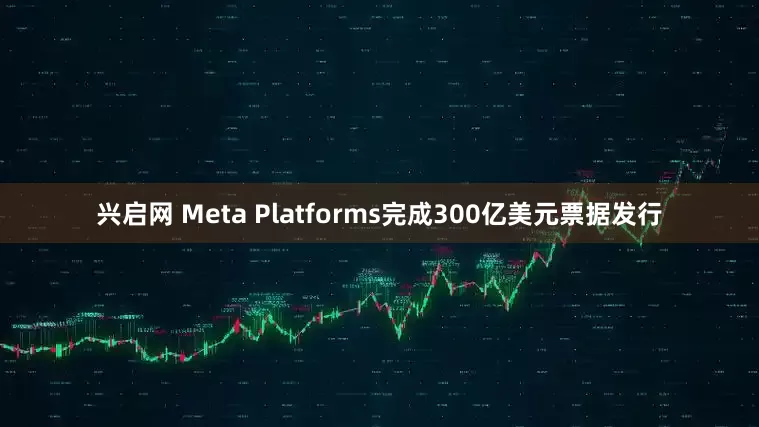 兴启网 Meta Platforms完成300亿美元票据发行