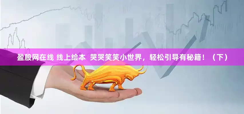 盈股网在线 线上绘本  哭哭笑笑小世界，轻松引导有秘籍！（下）